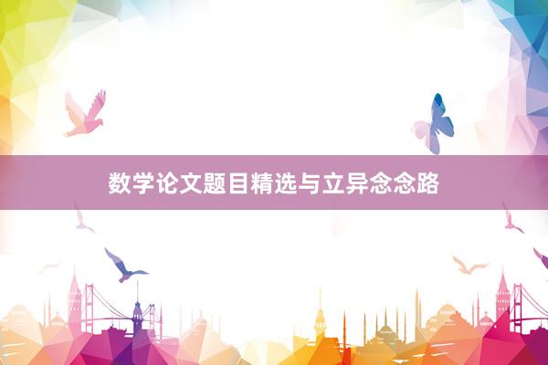 数学论文题目精选与立异念念路