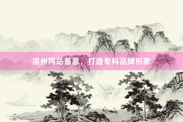 滨州网站蓄意，打造专科品牌形象