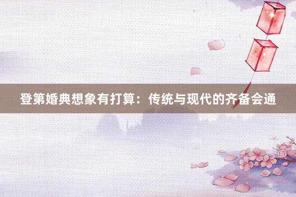 登第婚典想象有打算：传统与现代的齐备会通