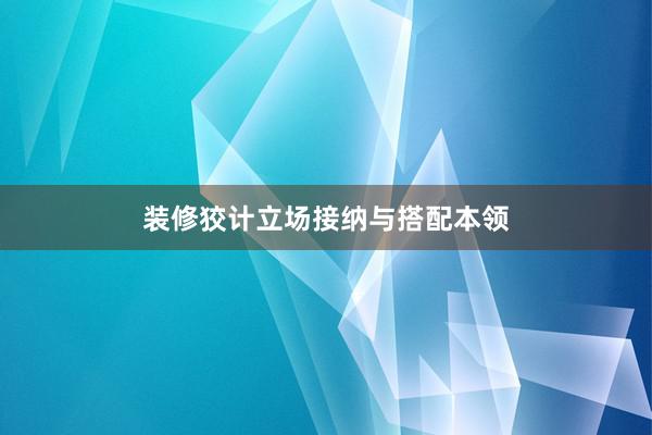 装修狡计立场接纳与搭配本领