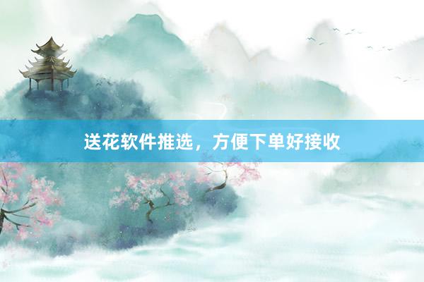 送花软件推选，方便下单好接收