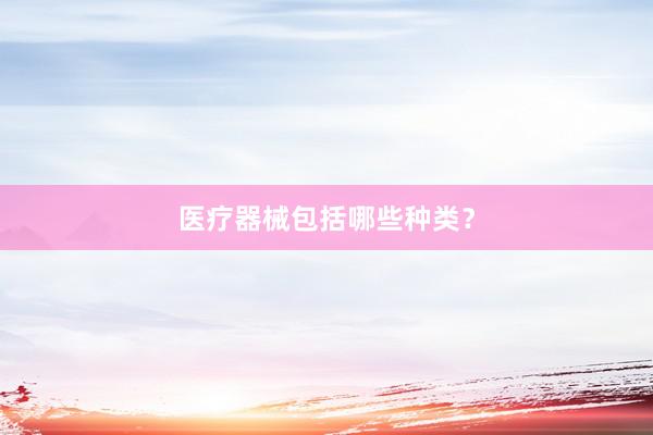 医疗器械包括哪些种类？