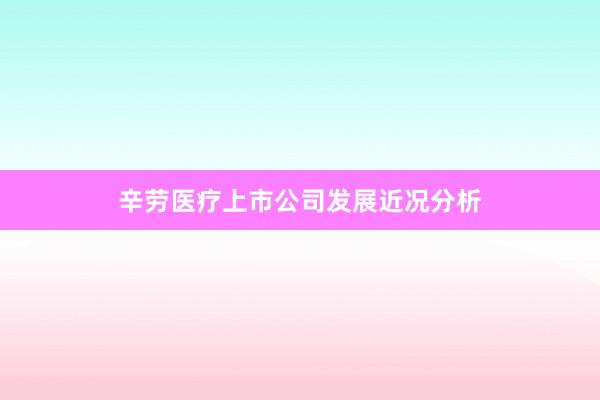 辛劳医疗上市公司发展近况分析