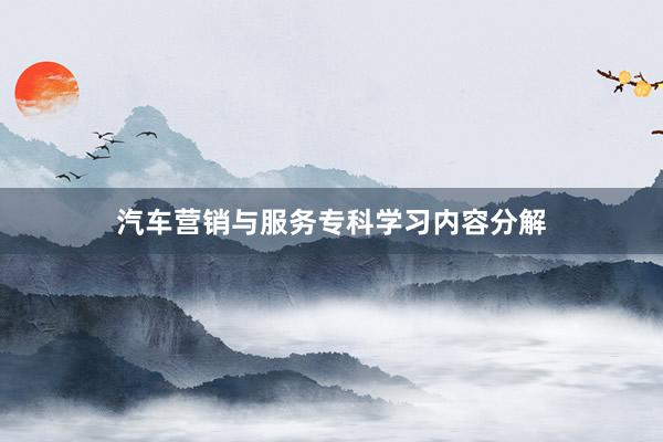 汽车营销与服务专科学习内容分解
